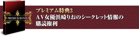 プレミアム特典３ AV女優浜崎りおのシークレット情報の購読権利